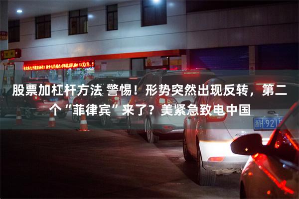 股票加杠杆方法 警惕！形势突然出现反转，第二个“菲律宾”来了？美紧急致电中国