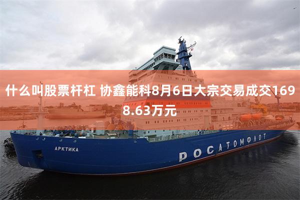 什么叫股票杆杠 协鑫能科8月6日大宗交易成交1698.63万元