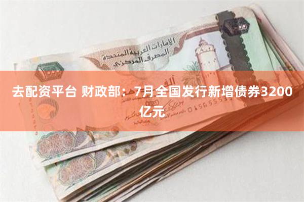 去配资平台 财政部：7月全国发行新增债券3200亿元