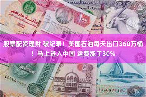 股票配资理财 破纪录！美国石油每天出口360万桶！马上进入中国 运费涨了30%