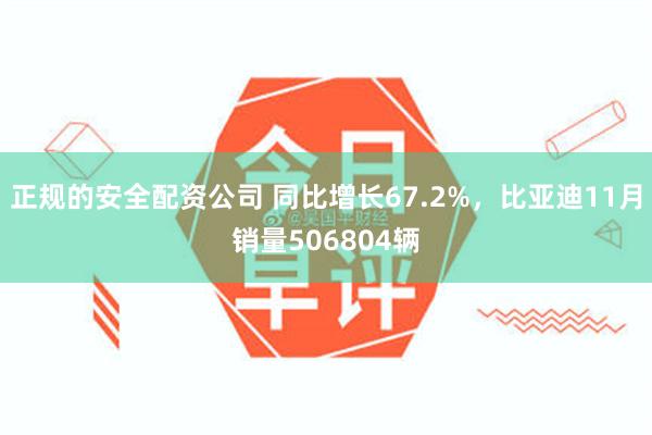 正规的安全配资公司 同比增长67.2%，比亚迪11月销量506804辆