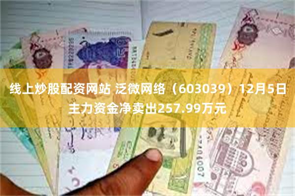 线上炒股配资网站 泛微网络（603039）12月5日主力资金净卖出257.99万元