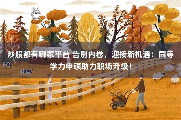 炒股都有哪家平台 告别内卷，迎接新机遇：同等学力申硕助力职场升级！