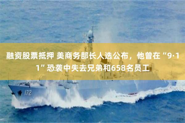 融资股票抵押 美商务部长人选公布，他曾在“9·11”恐袭中失去兄弟和658名员工