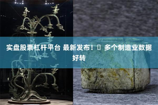 实盘股票杠杆平台 最新发布！​多个制造业数据好转