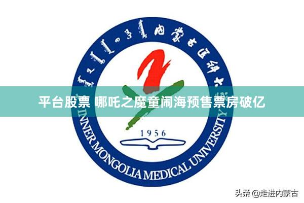 平台股票 哪吒之魔童闹海预售票房破亿