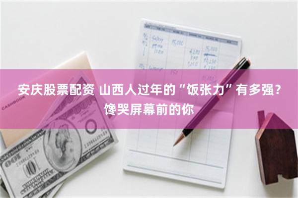 安庆股票配资 山西人过年的“饭张力”有多强？馋哭屏幕前的你