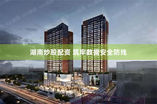 湖南炒股配资 筑牢数据安全防线