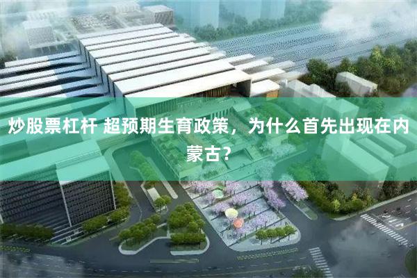 炒股票杠杆 超预期生育政策，为什么首先出现在内蒙古？