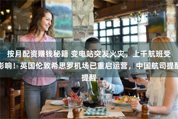 按月配资赚钱秘籍 变电站突发火灾，上千航班受影响！英国伦敦希思罗机场已重启运营，中国航司提醒