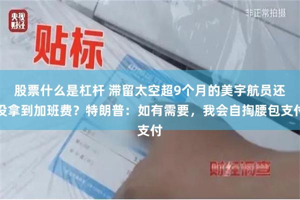 股票什么是杠杆 滞留太空超9个月的美宇航员还没拿到加班费？特朗普：如有需要，我会自掏腰包支付