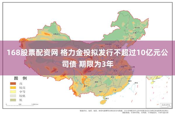 168股票配资网 格力金投拟发行不超过10亿元公司债 期限为3年