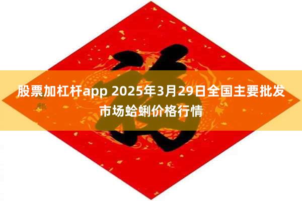 股票加杠杆app 2025年3月29日全国主要批发市场蛤蜊价格行情