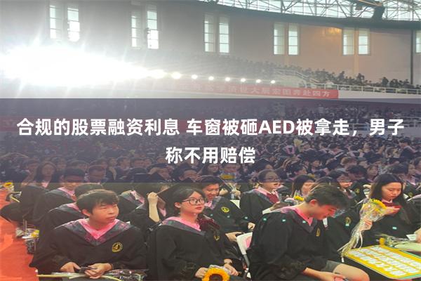 合规的股票融资利息 车窗被砸AED被拿走，男子称不用赔偿