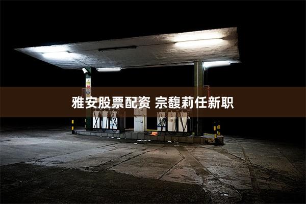 雅安股票配资 宗馥莉任新职