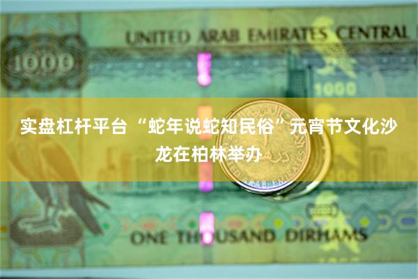 实盘杠杆平台 “蛇年说蛇知民俗”元宵节文化沙龙在柏林举办