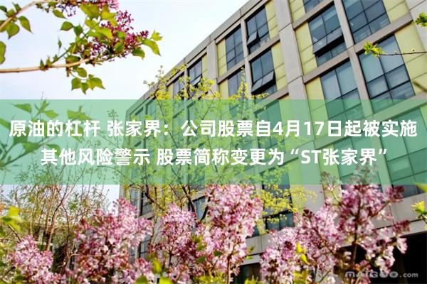 原油的杠杆 张家界：公司股票自4月17日起被实施其他风险警示 股票简称变更为“ST张家界”
