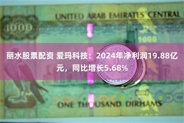 丽水股票配资 爱玛科技：2024年净利润19.88亿元，同比增长5.68%