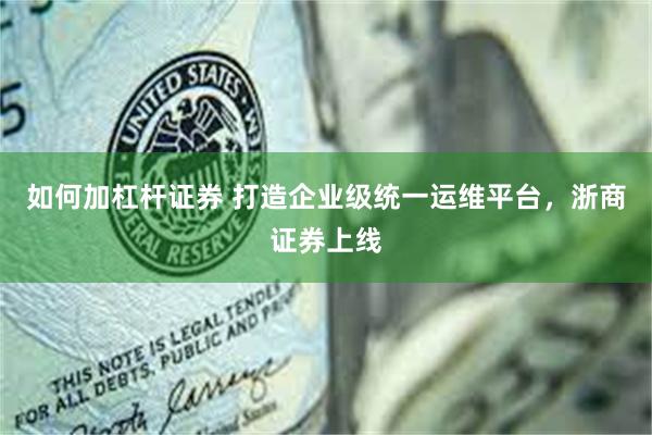如何加杠杆证券 打造企业级统一运维平台，浙商证券上线