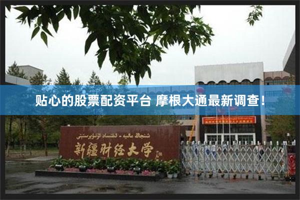 贴心的股票配资平台 摩根大通最新调查！