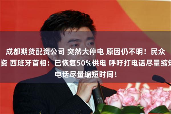 成都期货配资公司 突然大停电 原因仍不明！民众抢购物资 西班牙首相：已恢复50%供电 呼吁打电话尽量缩短时间！