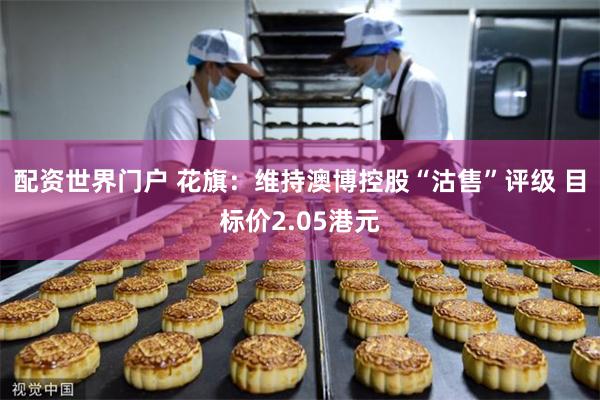 配资世界门户 花旗：维持澳博控股“沽售”评级 目标价2.05港元