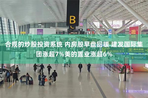 合规的炒股投资系统 内房股早盘回暖 建发国际集团涨超7%美的置业涨超6%