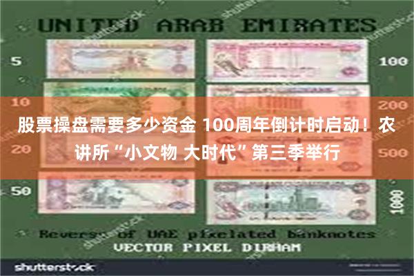股票操盘需要多少资金 100周年倒计时启动！农讲所“小文物 大时代”第三季举行