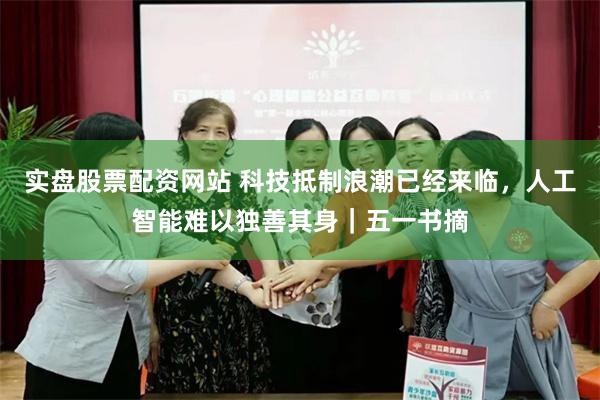 实盘股票配资网站 科技抵制浪潮已经来临，人工智能难以独善其身｜五一书摘