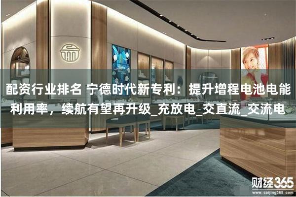 配资行业排名 宁德时代新专利：提升增程电池电能利用率，续航有望再升级_充放电_交直流_交流电