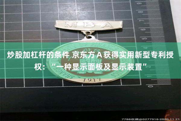 炒股加杠杆的条件 京东方Ａ获得实用新型专利授权：“一种显示面板及显示装置”