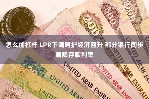 怎么加杠杆 LPR下调呵护经济回升 部分银行同步调降存款利率