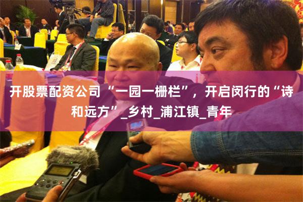 开股票配资公司 “一园一栅栏”，开启闵行的“诗和远方”_乡村_浦江镇_青年