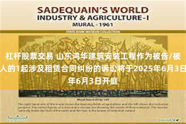 杠杆股票交易 山东鸿华建筑安装工程作为被告/被上诉人的1起涉及租赁合同纠纷的诉讼将于2025年6月3日开庭