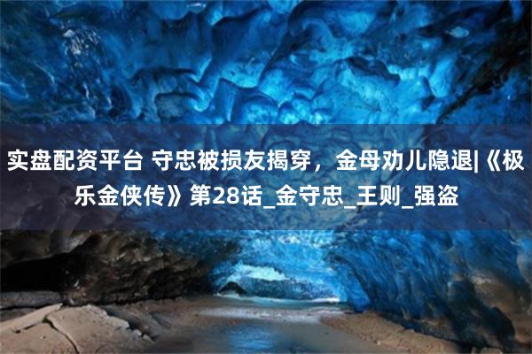 实盘配资平台 守忠被损友揭穿，金母劝儿隐退|《极乐金侠传》第28话_金守忠_王则_强盗