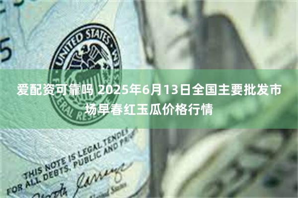爱配资可靠吗 2025年6月13日全国主要批发市场早春红玉瓜价格行情