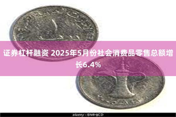 证券杠杆融资 2025年5月份社会消费品零售总额增长6.4%