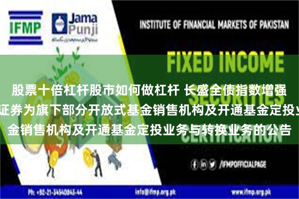 股票十倍杠杆股市如何做杠杆 长盛全债指数增强债券D: 关于增加山西证券为旗下部分开放式基金销售机构及开通基金定投业务与转换业务的公告