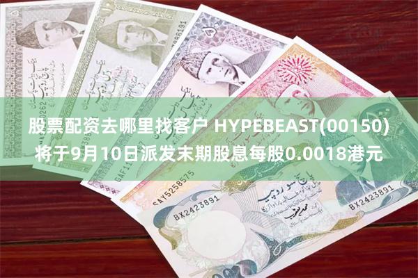 股票配资去哪里找客户 HYPEBEAST(00150)将于9月10日派发末期股息每股0.0018港元