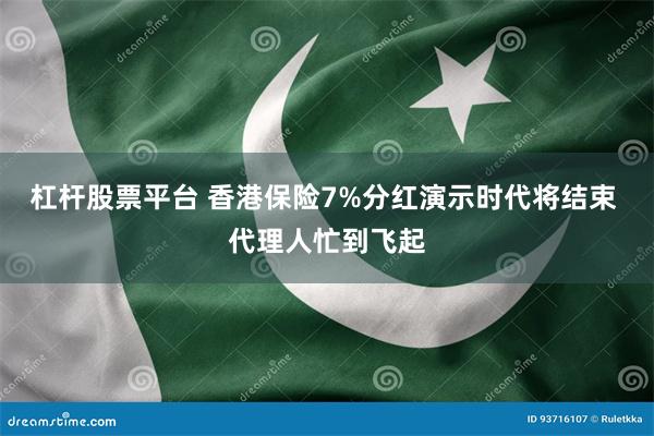 杠杆股票平台 香港保险7%分红演示时代将结束 代理人忙到飞起