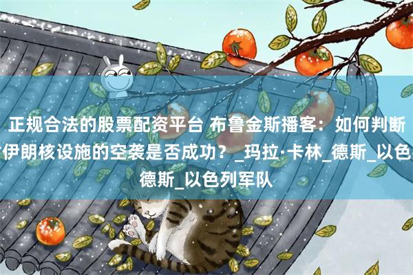 正规合法的股票配资平台 布鲁金斯播客：如何判断美国对伊朗核设施的空袭是否成功？_玛拉·卡林_德斯_以色列军队
