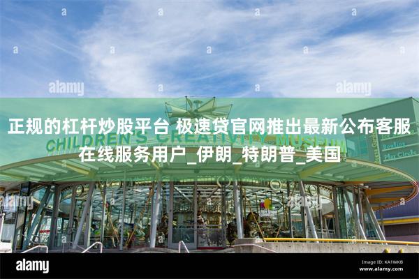 正规的杠杆炒股平台 极速贷官网推出最新公布客服在线服务用户_伊朗_特朗普_美国
