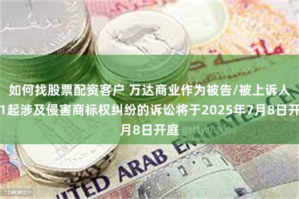 如何找股票配资客户 万达商业作为被告/被上诉人的1起涉及侵害商标权纠纷的诉讼将于2025年7月8日开庭